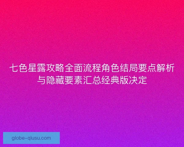 七色星露攻略全面流程角色结局要点解析与隐藏要素汇总经典版决定